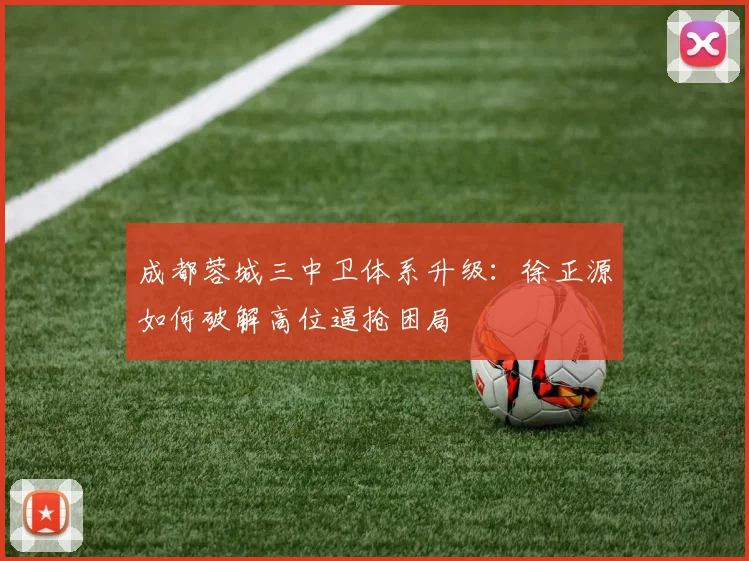 成都蓉城三中卫体系升级：徐正源如何破解高位逼抢困局