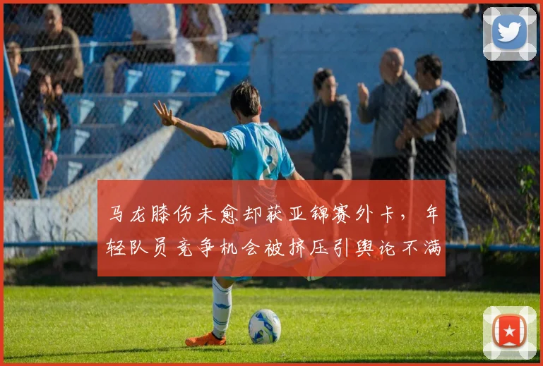 马龙膝伤未愈却获亚锦赛外卡,年轻队员竞争机会被挤压引舆论不满